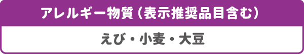 アレルギー物質(表示推奨品目含む):えび・小麦・大豆