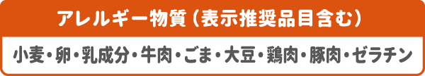 アレルギー物質(表示推奨品目含む):小麦・卵・乳成分・牛肉・ごま・大豆・鶏肉・豚肉・ゼラチン