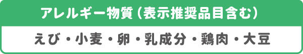 アレルギー物質(表示推奨品目含む):えび・小麦・卵・乳成分・鶏肉・大豆