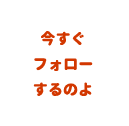 今すぐフォローするのよ